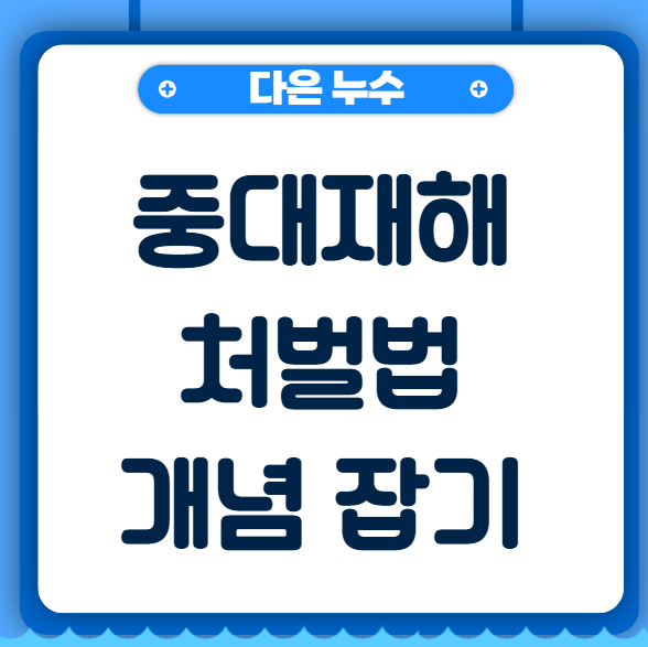  중대재해처벌법 기준 개념 뜻 제대로 알아볼게요