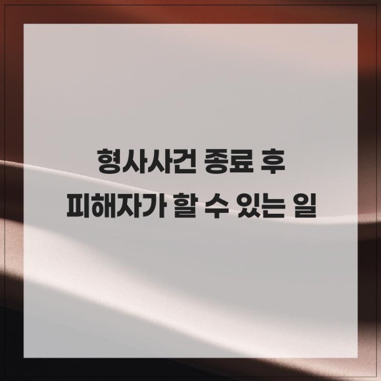  형사사건 종료 후 피해자가 할 수 있는 일 살펴보기