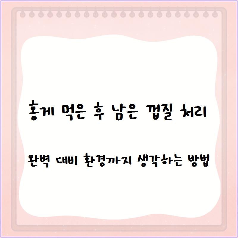 홍게 먹은 후 남은 껍질 처리 완벽 대비 환경까지 생각하는 방법