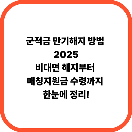 군적금 만기해지 방법 2025｜비대면 해지부터 매칭지원금 수령까지 한눈에 정리!