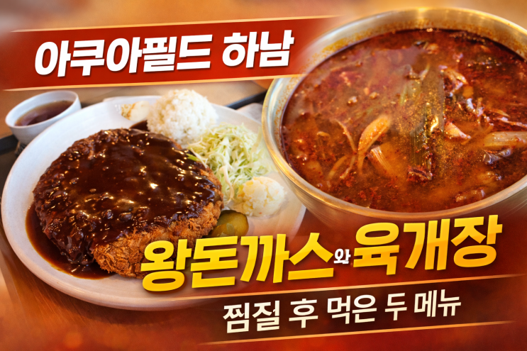  아쿠아필드 하남 찜질스파 후 먹은 메뉴 2가지, 왕돈까스와 육개장