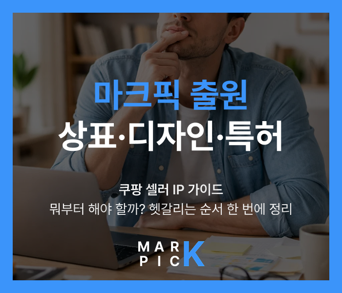  마크픽 상표·디자인·특허 출원ㅣ쿠팡 셀러 IP 가이드, 상표·디자인·특허 중 뭐부터 해야 할까? 헷갈리는 순서 한 번에 정리
