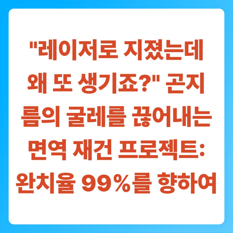 "레이저로 지졌는데 왜 또 생기죠?" 곤지름의 굴레를 끊어내는 면역 재건 프로젝트 (완치율 99....
