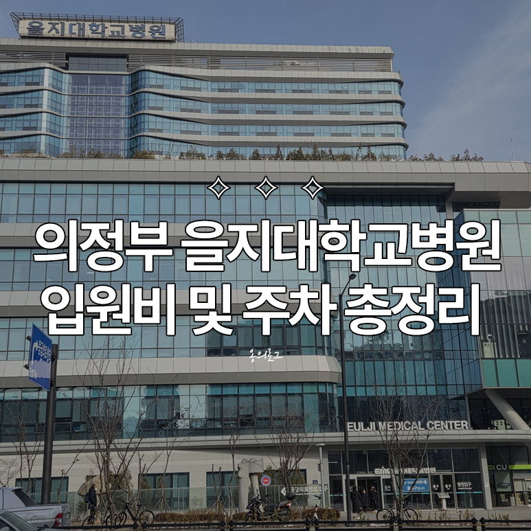 [정보글] 의정부 을지대학교병원 중환자실 일반병동 입원비 주차 총정리