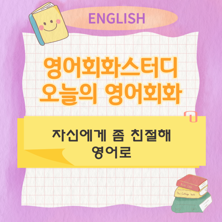  오늘의 영어회화 스터디 자신에게 좀 친절해 영어로