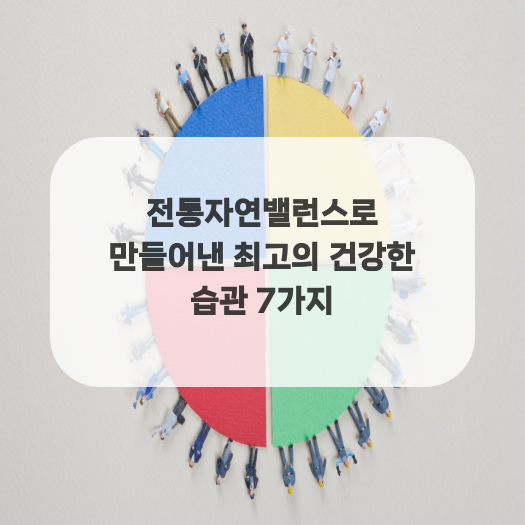  전통자연밸런스로 만들어낸 최고의 건강한 습관 7가지