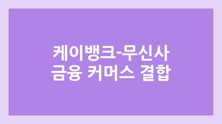 케이뱅크-무신사 공모주 청약, 상장, IPO, 장외가 | 금융-커머스 결합 → 혁신금융서비스 지정