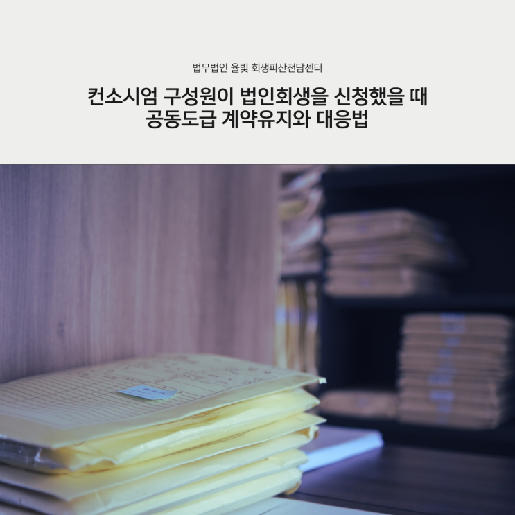  컨소시엄 구성원이 법인회생을 신청했을 때 공동도급 계약유지와 대응법