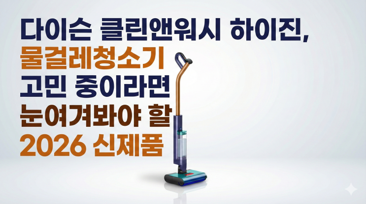  다이슨 클린앤워시 하이진, 물걸레청소기 고민 중이라면 눈여겨봐야 할 2026 신제품