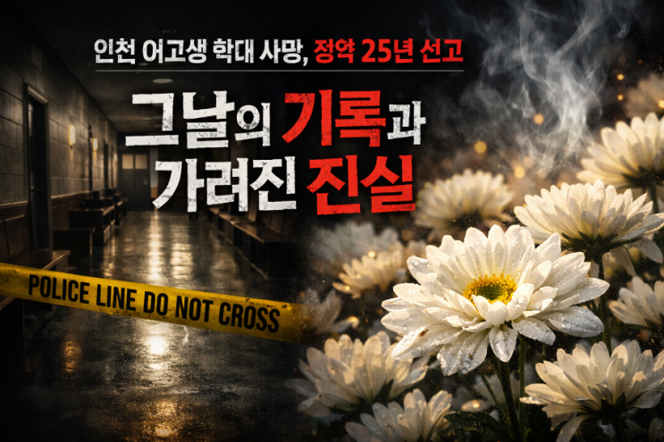  [심층 분석] 인천 여고생 학대 사망, 징역 25년 선고... 그날의 기록과 가려진 진실