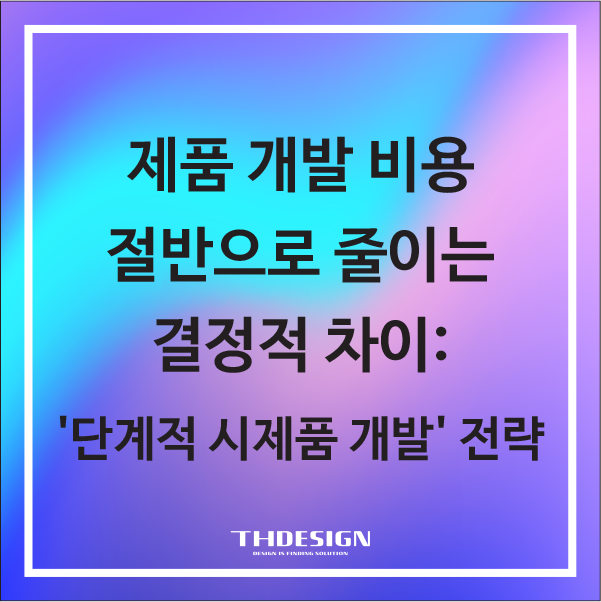  제품 개발 비용, 절반으로 줄이는 결정적 차이: '단계적 시제품 개발' 전략