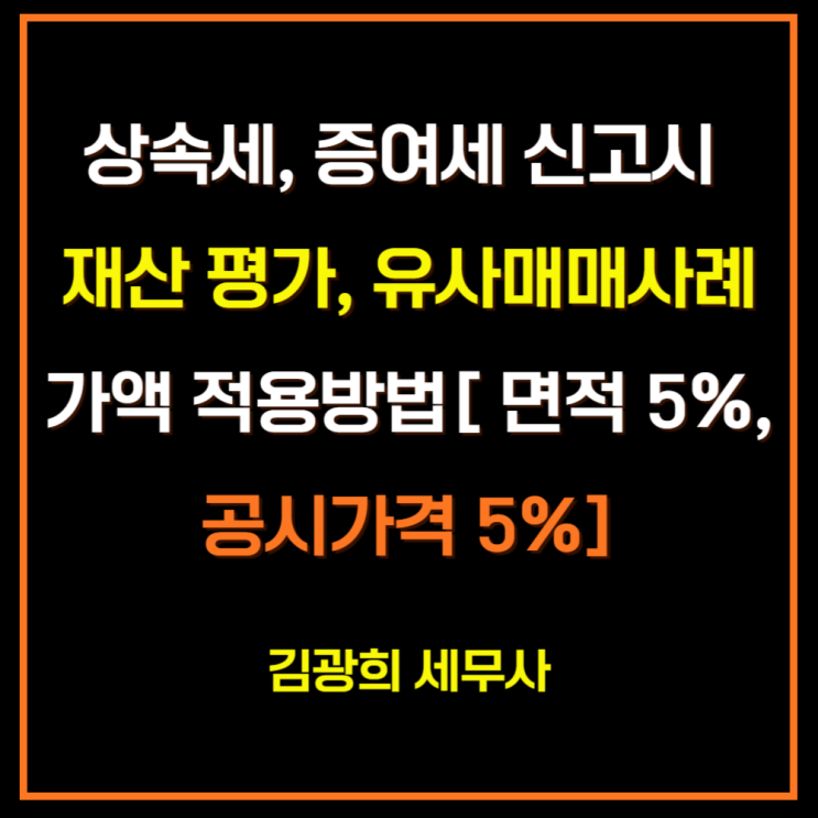  상속세, 증여세 신고시 재산 평가, 유사매매사례가액 적용방법[ 면적 5%, 공시가격 5%]