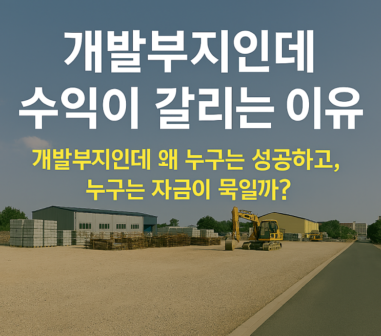  토목 완료 후 건축 직전 개발부지, 수익이 갈리는 이유같은 개발부지인데 왜 누구는 성공하고, 누구는 자금이 묶일까?