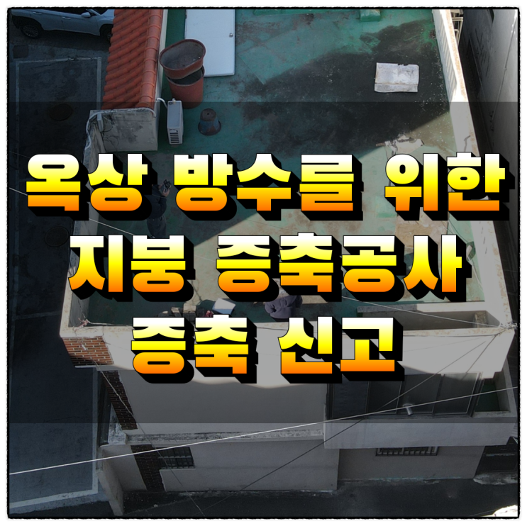  옥상 방수를 위한 지붕 증축공사 증축 신고