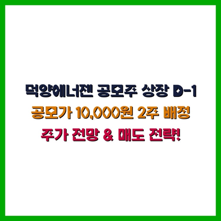  덕양에너젠 공모주 상장 D-1 공모가 10,000원 2주 배정 주가 전망 & 매도 전략!