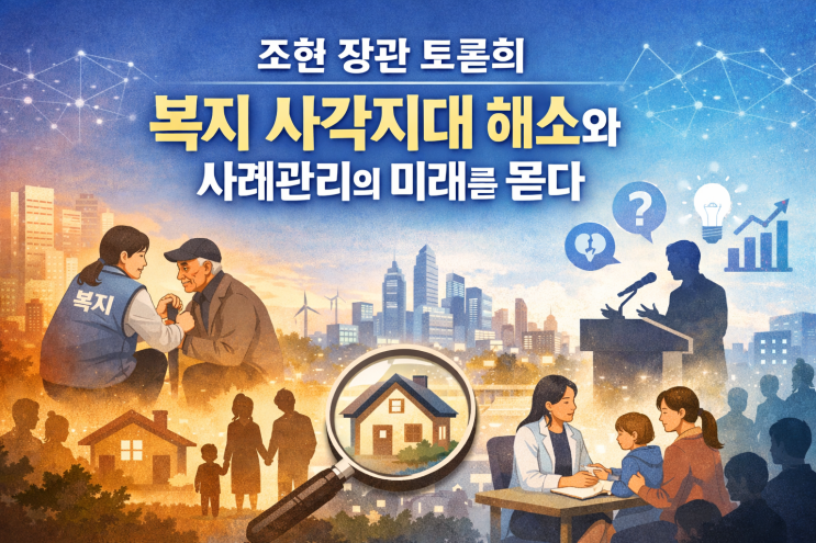  조현 장관 토론회: 복지 사각지대 해소와 사례관리의 미래를 묻다
