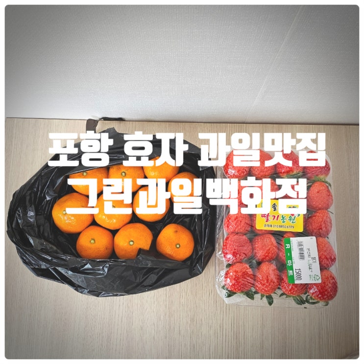  [ 또간집 ] 포항 효자 과일 맛집 『 그린과일백화점 』 딸기, 귤 솔직후기