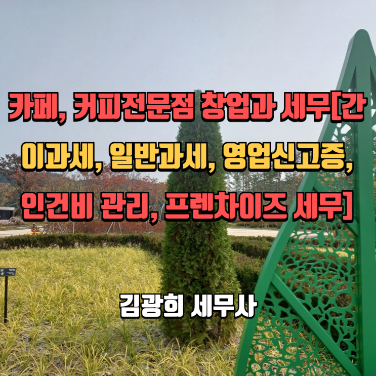  카페, 커피전문점 창업과 세무[간이과세, 일반과세, 영업신고증, 인건비 관리, 프렌차이즈 세무]