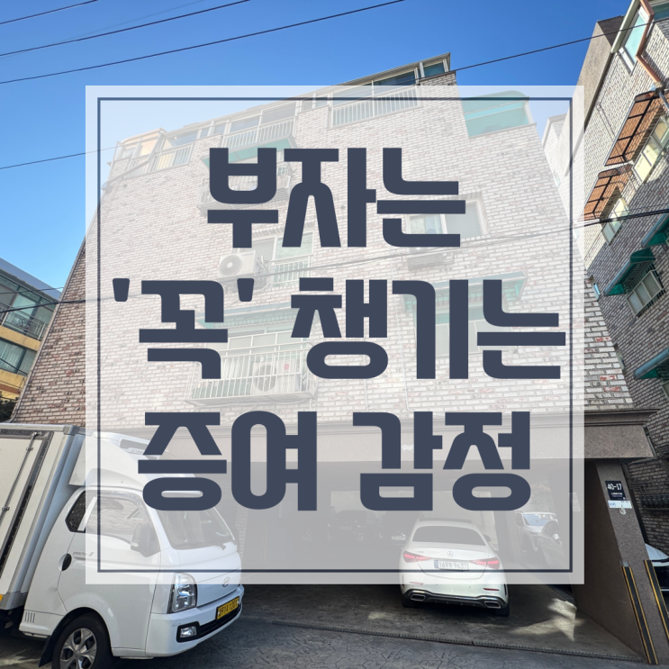  증여 감정평가, 왜 부자들은 수수료를 내면서까지 감정평가서를 챙길까?