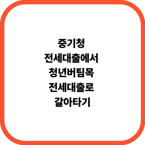  중기청 전세대출에서 청년버팀목 전세대출로 갈아타기
