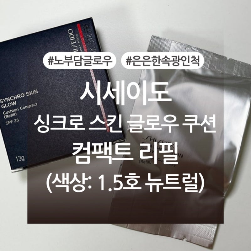 시세이도 싱크로 스킨 글로우 쿠션 컴팩트 리필 1.5호 뉴트럴 내돈내산 후기