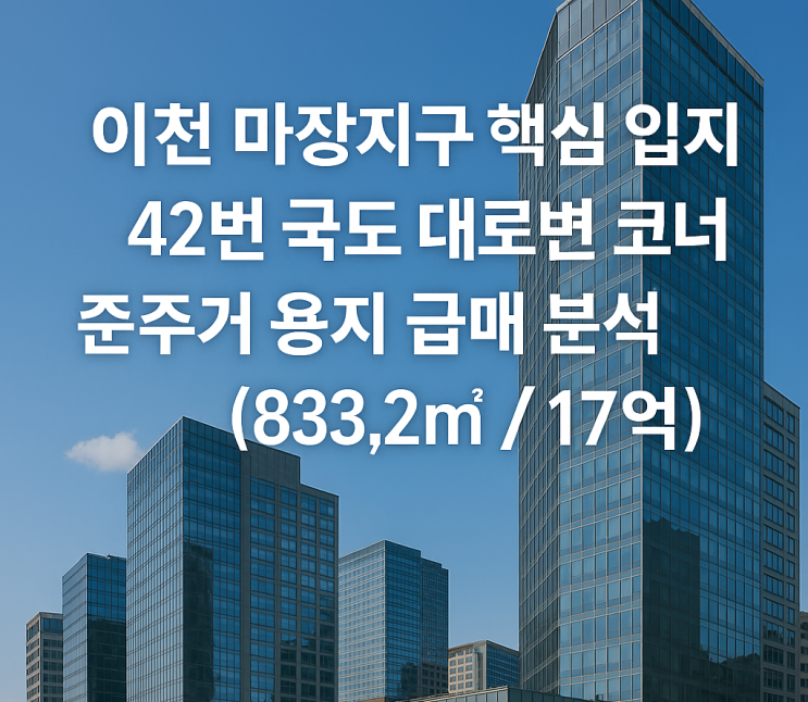  이천 마장지구 핵심 입지42번 국도 대로변 코너 준주거 용지 급매 분석 (833.2 / 17억)