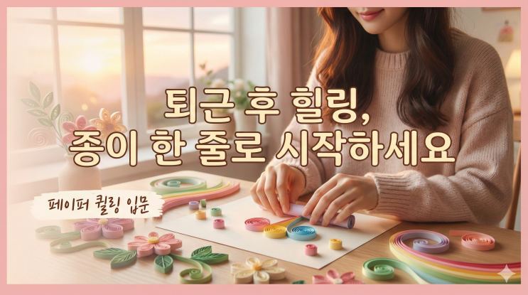  페이퍼 퀼링 입문, 퇴근 후 종이 한 줄 돌돌 말다 보면 어느새 마음까지 힐링되더라고요 