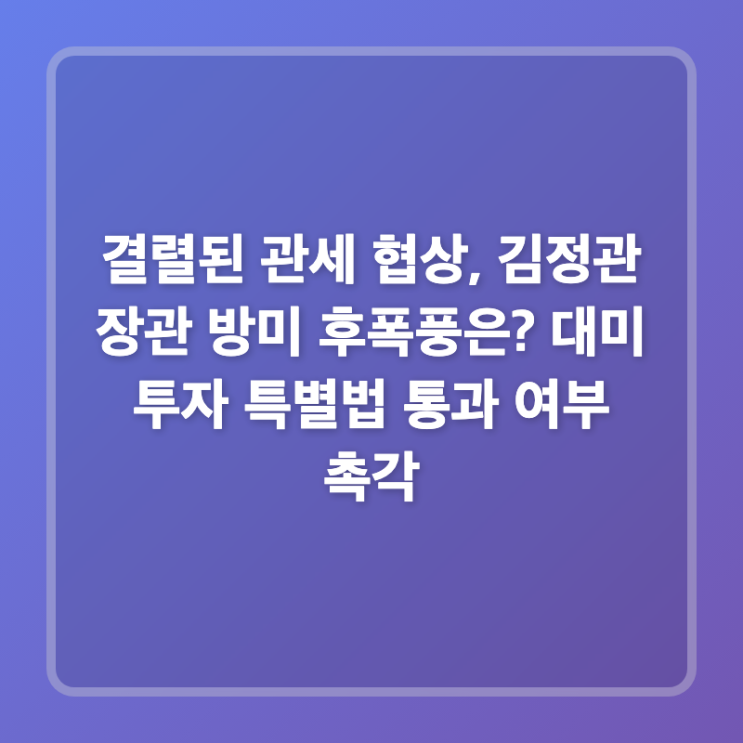 결렬된 관세 협상, <b>김정관 장관 방미</b> 후폭풍은? 대미 투자... 