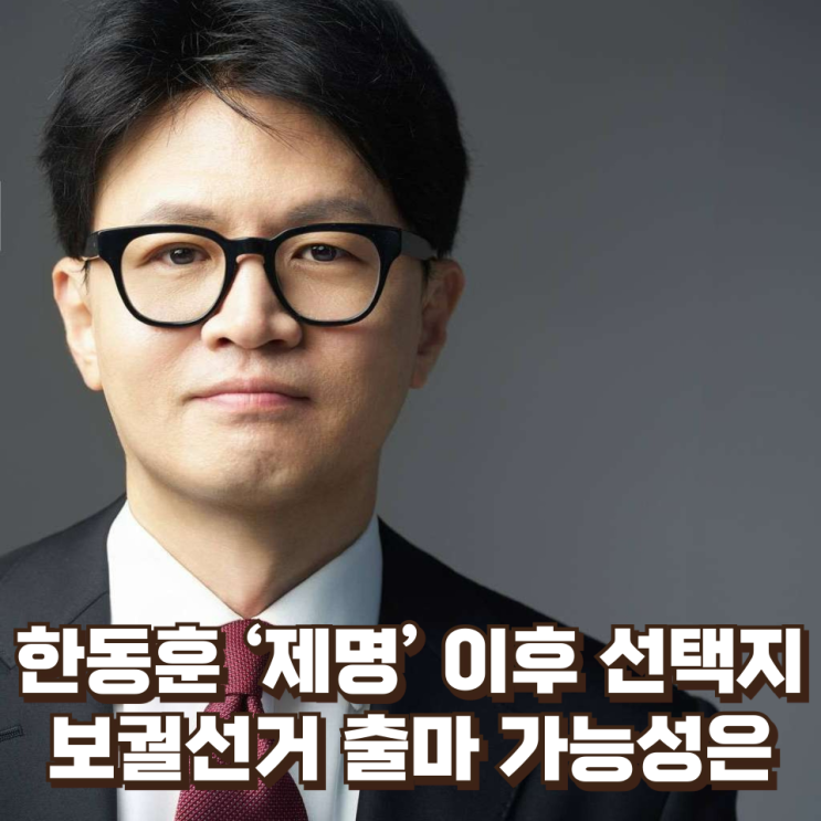  한동훈 ‘제명’ 이후 선택지와 향후 행보 전망...보궐선거 출마는 현실적 시나리오인가?