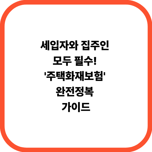 세입자와 집주인 모두 필수! '주택화재보험' 완전정복 가이드