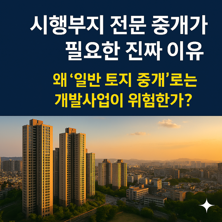  시행부지 전문 중개가 필요한 진짜 이유왜 ‘일반 토지 중개’로는 개발사업이 위험한가