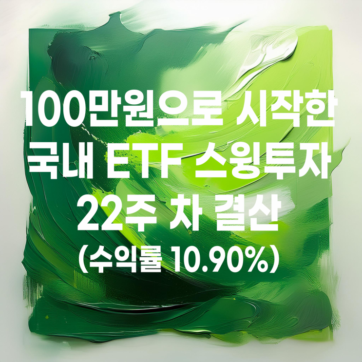  100만 원으로 시작한 국내 ETF 스윙매매 22주 차 결산(수익률 10.90%)