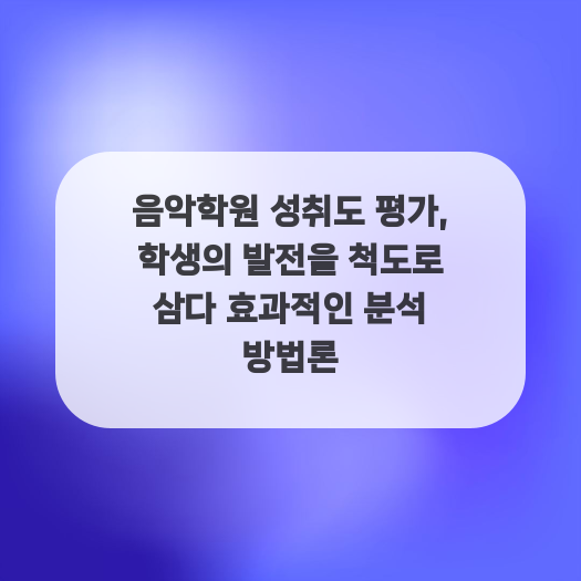  음악학원 성취도 평가, 학생의 발전을 척도로 삼다 효과적인 분석 방법론
