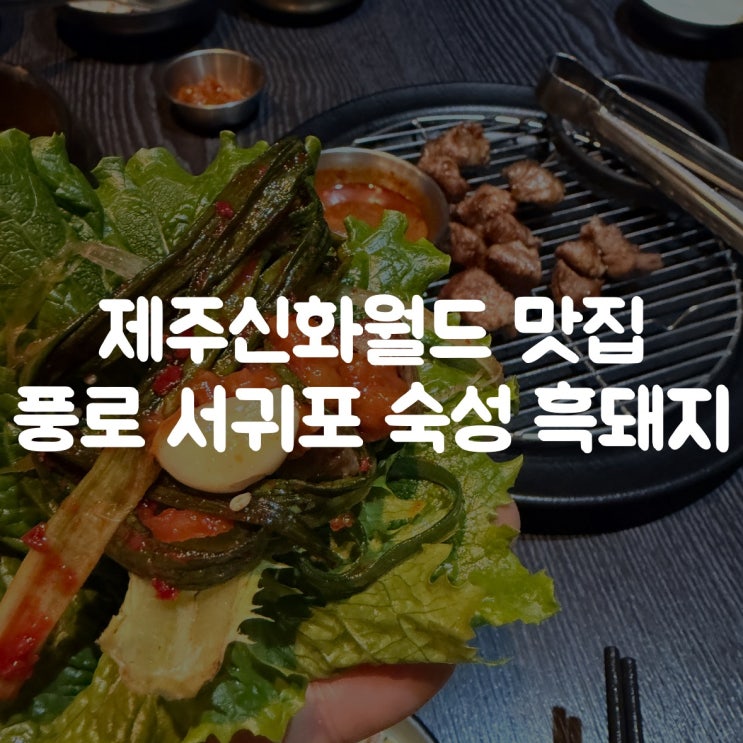  제주 신화월드 맛집 풍로｜서귀포 흑돼지 숙성의 깊이가 다른 곳