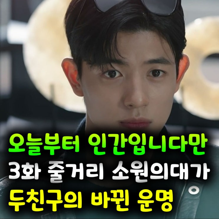  오늘부터 인간입니다만 3화 줄거리 소원의 대가, 두 친구의 운명이 바뀌다(스포)