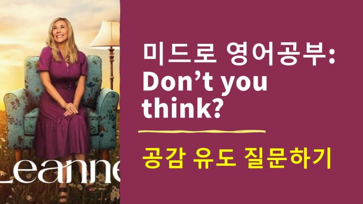  미드로 영어공부] 영어회화 필수 표현!  Don't you think~? 동의를 유도하는 질문하기