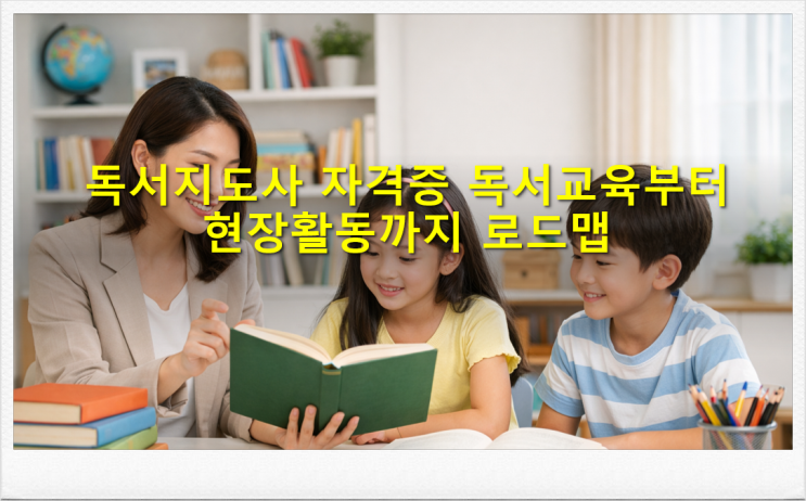  독서지도사 자격증 독서교육부터 현장활동까지 로드맵