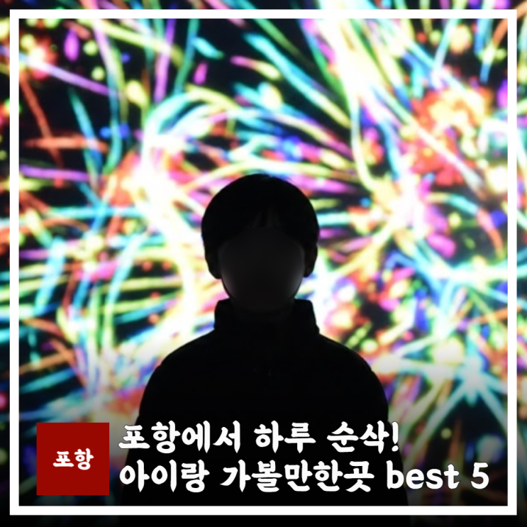  하루순삭! 포항 아이랑 가볼만한곳 Best 5