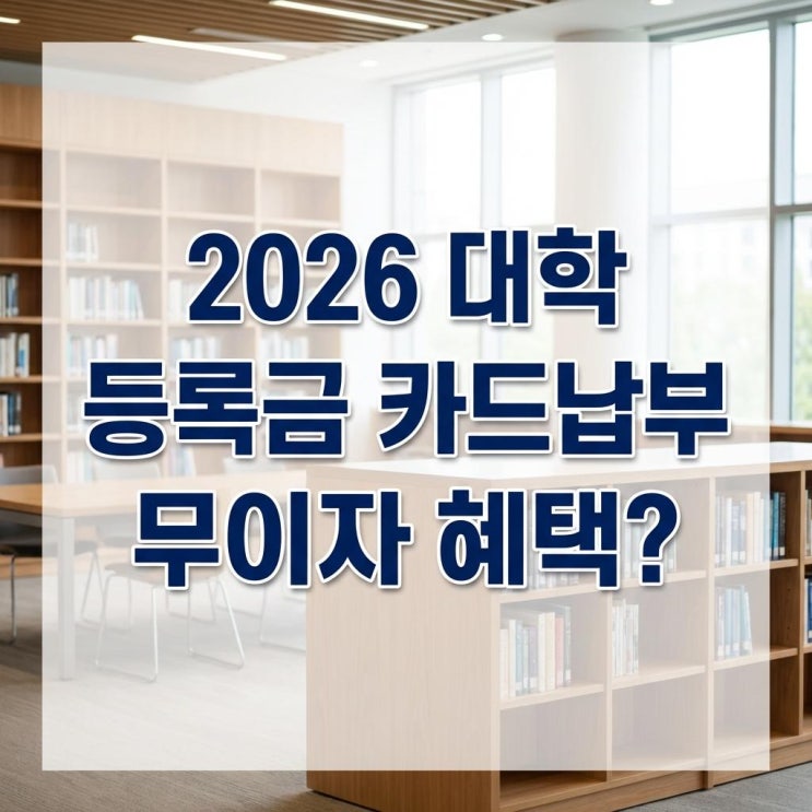  2026 대학 등록금 카드납부 무이자 혜택 목돈 부담 덜어드립니다! 할부 & 캐시백 총정리