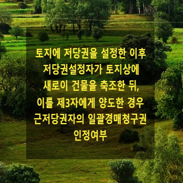  토지에 저당권을 설정한 이후 저당권설정자가 토지상에 새로이 건물을 축조한 뒤, 이를 제3자에게 양도한 경우 근저당권자의 일괄경매권 인정여부