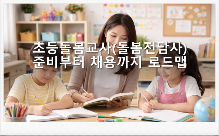  초등돌봄교사(돌봄전담사) 준비부터 채용까지 로드 늘봄학교·자격요건·전형·현장업무