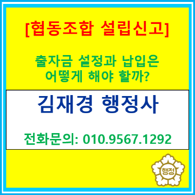  협동조합 설립 신고, 출자금 설정 및 납입은 어떻게 해야 할까요?(협동조합 설립신고 대행/컨설팅:서울.경기.인천.충청 행정사)