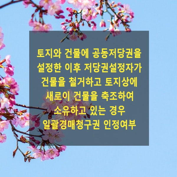  토지와 건물에 공동저당권을 설정한 이후 저당권설정자가 건물을 철거하고 토지상에 새로이 건물을 축조하여 소유하고 있는 경우 일괄경매청구권 인정여부