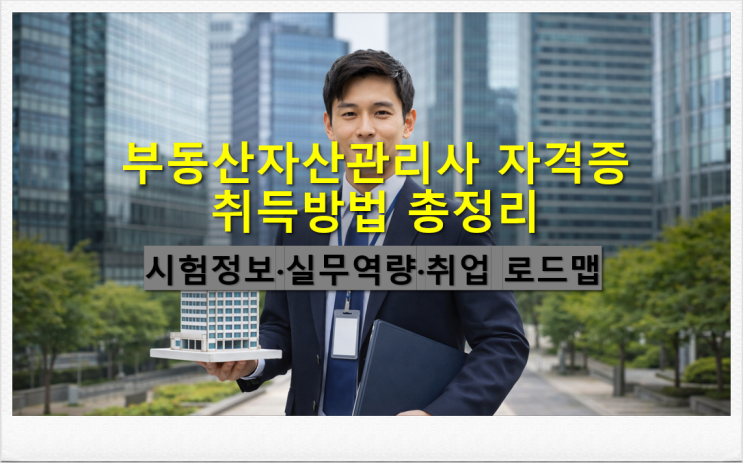  부동산자산관리사 자격증 취득방법 시험정보 실무역량(임대관리/수익률분석) 취업 로드맵
