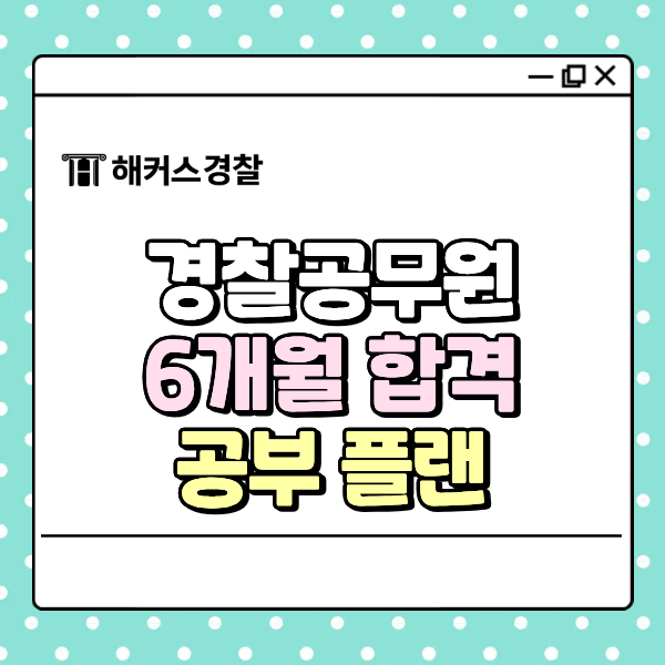  경찰 합격수기, 6개월 만에 붙을 수 있는 공부 플랜 짜는 법!
