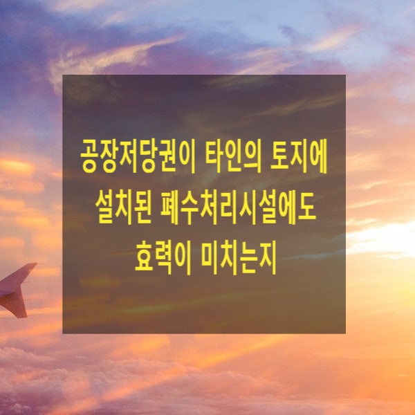  공장저당권이 타인의 토지에 설치된 폐수처리시설에도 효력이 미치는지