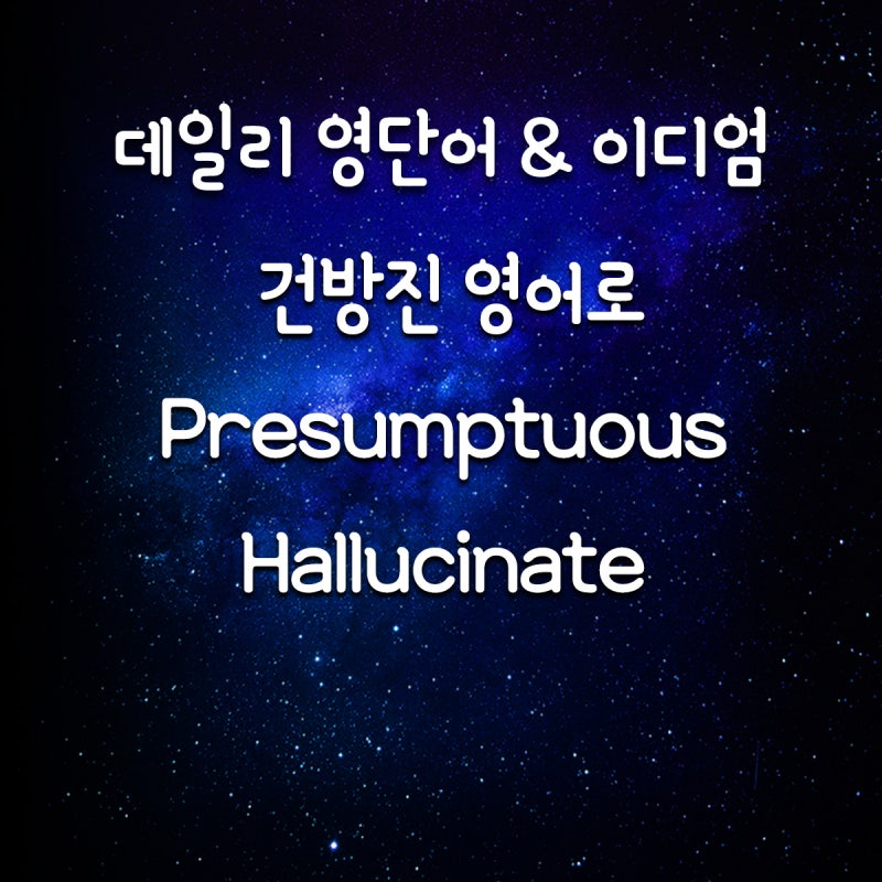 [데일리 영단어&이디엄] 건방진 영어로/Presumptuous/Hallucinate