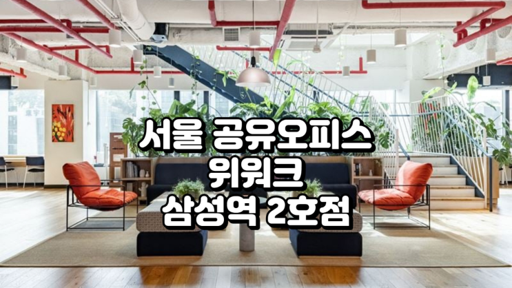  서울 공유오피스, 위워크 삼성역 2호점 가격부터 후기까지 총정리