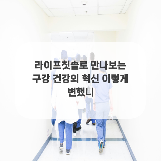  라이프칫솔로 만나보는 구강 건강의 혁신 이렇게 변했니