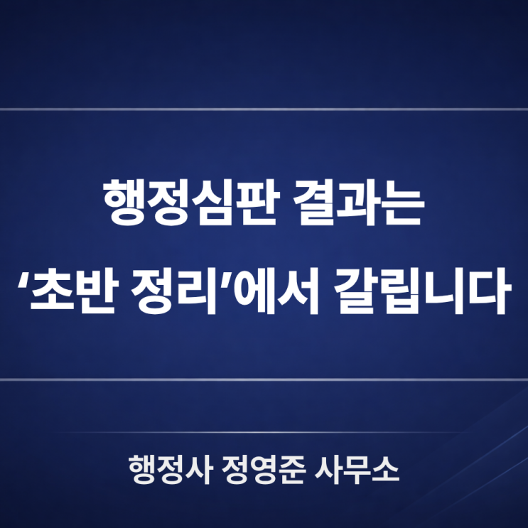 행정심판, 절차는 단순해보여도 결과는 ‘초반 정리’에서 갈립니다